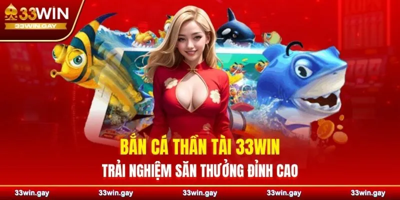 Bắn cá Thần Tài 33WIN – Trải nghiệm săn thưởng đỉnh cao 7 Bắn cá Thần Tài 33WIN – Trải nghiệm săn thưởng đỉnh cao