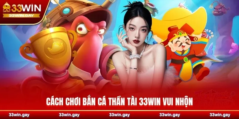 Bắn cá Thần Tài 33WIN – Trải nghiệm săn thưởng đỉnh cao 3 Cách chơi bắn cá Thần Tài 33WIN vui nhộn