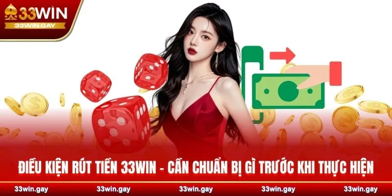 Hướng dẫn chi tiết cách rút tiền 33WIN an toàn, nhanh chóng 2 Điều kiện rút tiền 33WIN - Cần chuẩn bị gì trước khi thực hiện