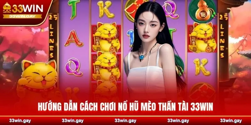 Nổ hũ Mèo Thần Tài 33WIN – Phiên bản game đổi thưởng hấp dẫn 3 Hướng dẫn cách chơi nổ hũ Mèo Thần Tài 33WIN