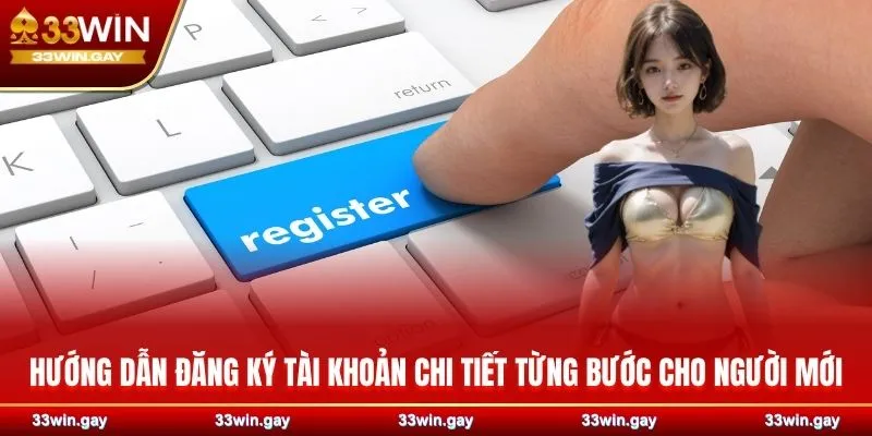 Hướng dẫn chi tiết cách đăng ký 33WIN dành cho TÂN THỦ 4 Hướng dẫn đăng ký tài khoản chi tiết từng bước cho người mới