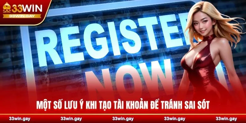 Hướng dẫn chi tiết cách đăng ký 33WIN dành cho TÂN THỦ 5 Một số lưu ý khi tạo tài khoản để tránh sai sót