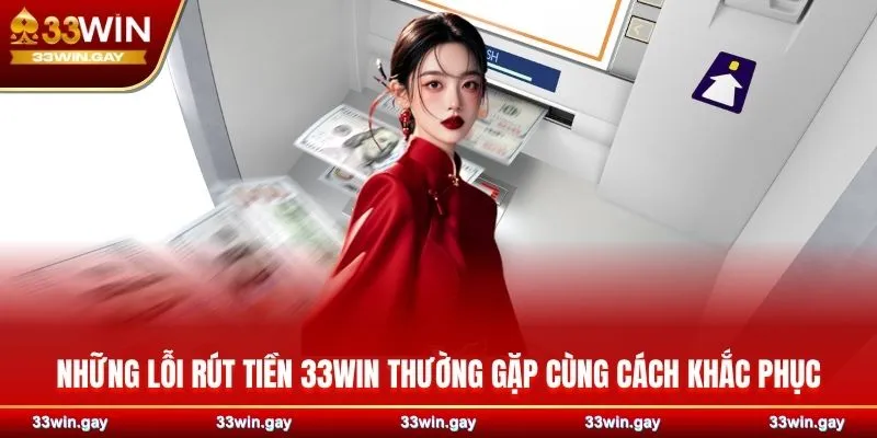 Hướng dẫn chi tiết cách rút tiền 33WIN an toàn, nhanh chóng 6 Những lỗi rút tiền 33WIN thường gặp cùng cách khắc phục
