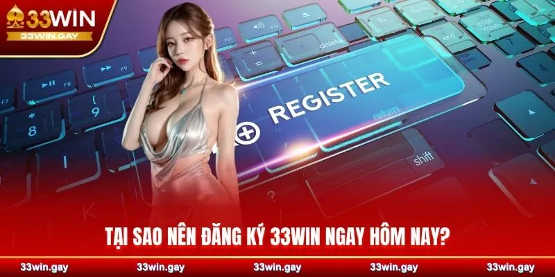 Hướng dẫn chi tiết cách đăng ký 33WIN dành cho TÂN THỦ 2 Tại sao nên đăng ký 33WIN ngay hôm nay?